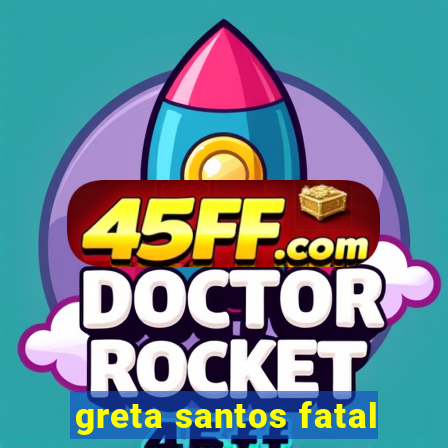 greta santos fatal